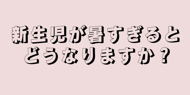 新生児が暑すぎるとどうなりますか？