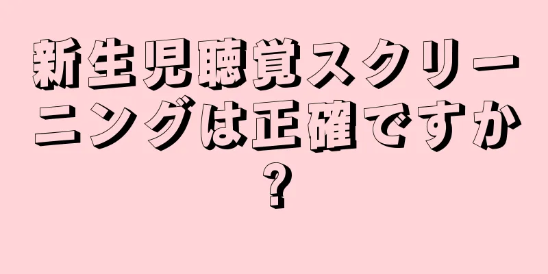 新生児聴覚スクリーニングは正確ですか?