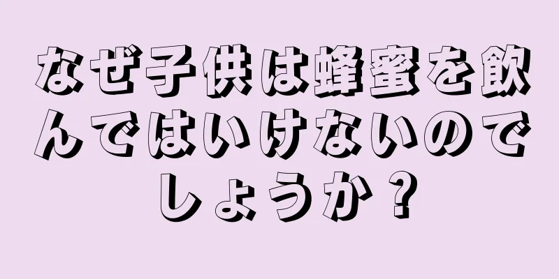 なぜ子供は蜂蜜を飲んではいけないのでしょうか？