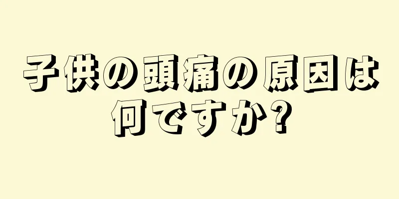 子供の頭痛の原因は何ですか?