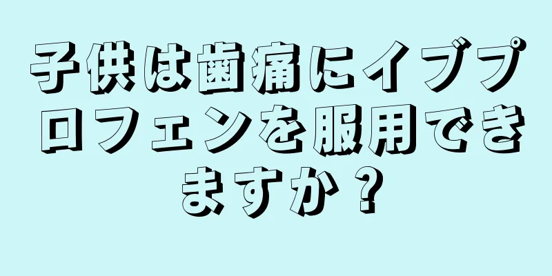 子供は歯痛にイブプロフェンを服用できますか？