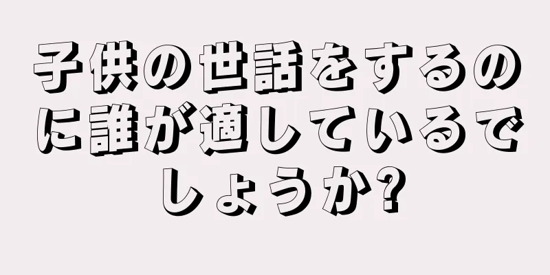 子供の世話をするのに誰が適しているでしょうか?