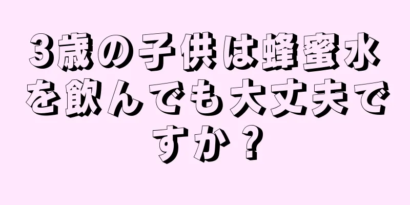 3歳の子供は蜂蜜水を飲んでも大丈夫ですか？
