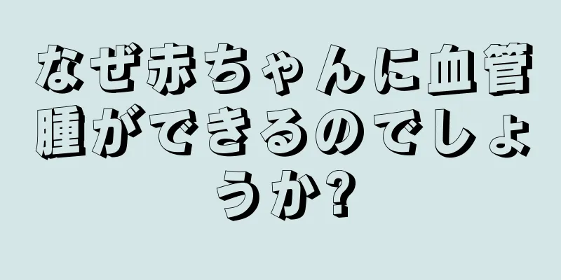 なぜ赤ちゃんに血管腫ができるのでしょうか?
