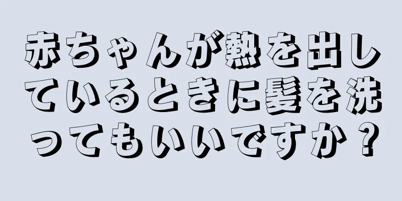 赤ちゃんが熱を出しているときに髪を洗ってもいいですか？