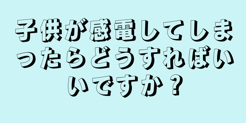子供が感電してしまったらどうすればいいですか？