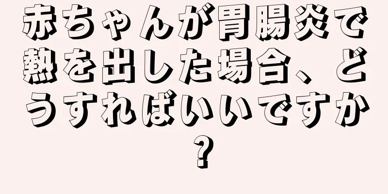 赤ちゃんが胃腸炎で熱を出した場合、どうすればいいですか？