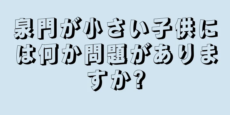 泉門が小さい子供には何か問題がありますか?