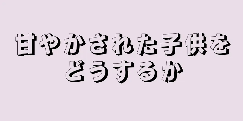 甘やかされた子供をどうするか