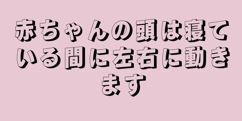 赤ちゃんの頭は寝ている間に左右に動きます
