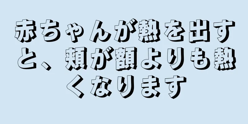 赤ちゃんが熱を出すと、頬が額よりも熱くなります