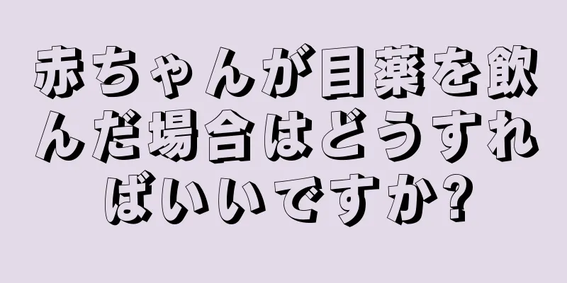 赤ちゃんが目薬を飲んだ場合はどうすればいいですか?