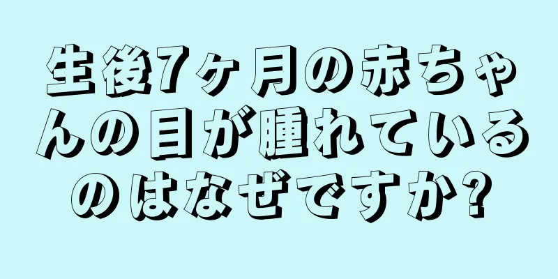 生後7ヶ月の赤ちゃんの目が腫れているのはなぜですか?