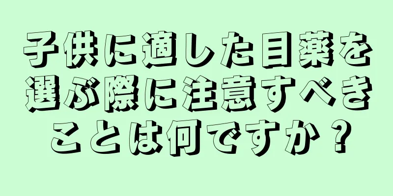 子供に適した目薬を選ぶ際に注意すべきことは何ですか？