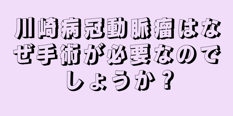 川崎病冠動脈瘤はなぜ手術が必要なのでしょうか？