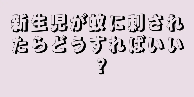 新生児が蚊に刺されたらどうすればいい？