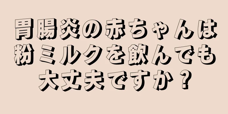 胃腸炎の赤ちゃんは粉ミルクを飲んでも大丈夫ですか？