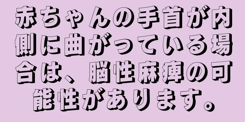赤ちゃんの手首が内側に曲がっている場合は、脳性麻痺の可能性があります。
