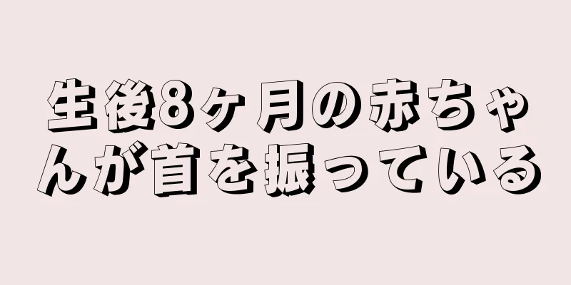 生後8ヶ月の赤ちゃんが首を振っている