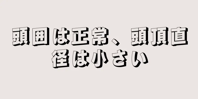 頭囲は正常、頭頂直径は小さい