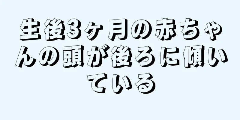 生後3ヶ月の赤ちゃんの頭が後ろに傾いている