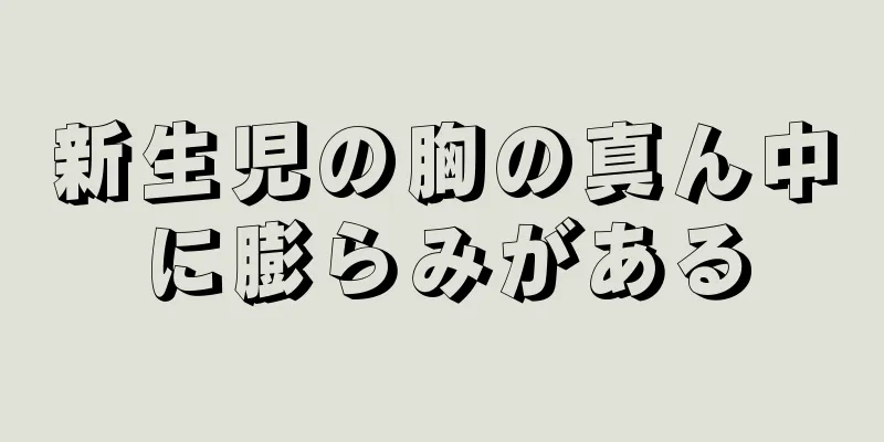 新生児の胸の真ん中に膨らみがある