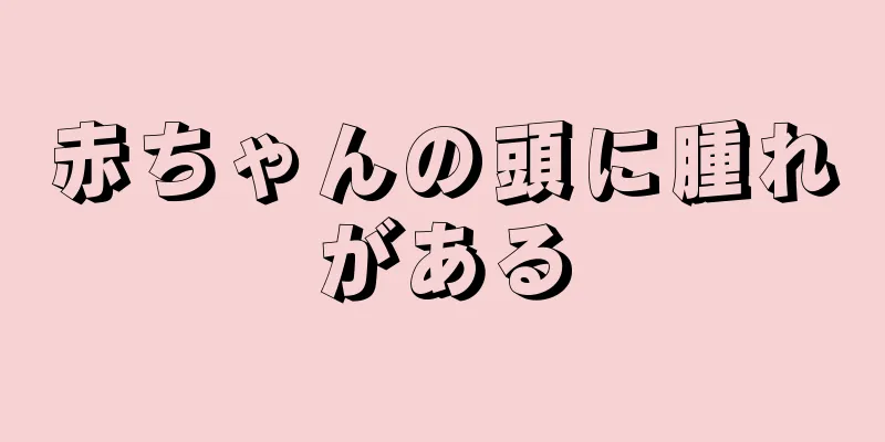 赤ちゃんの頭に腫れがある