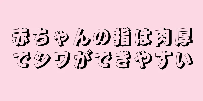 赤ちゃんの指は肉厚でシワができやすい