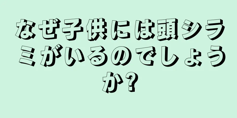 なぜ子供には頭シラミがいるのでしょうか?