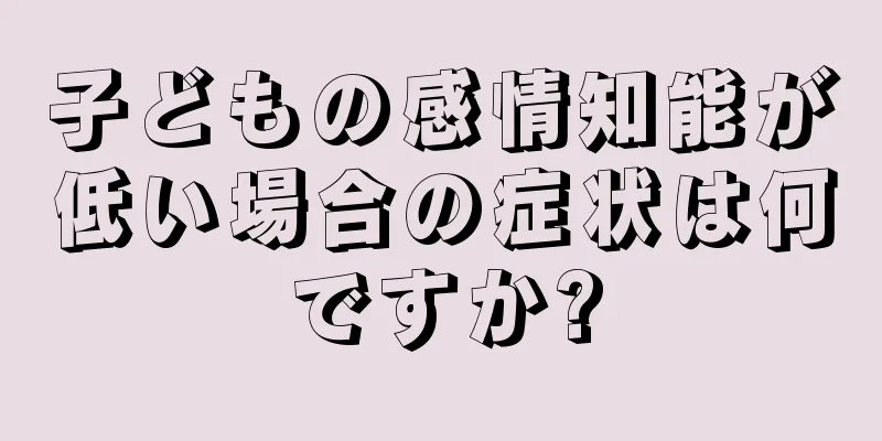 子どもの感情知能が低い場合の症状は何ですか?