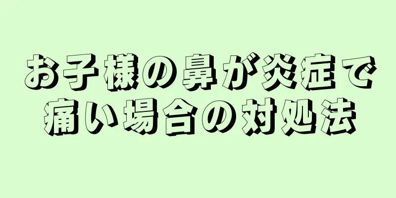 お子様の鼻が炎症で痛い場合の対処法