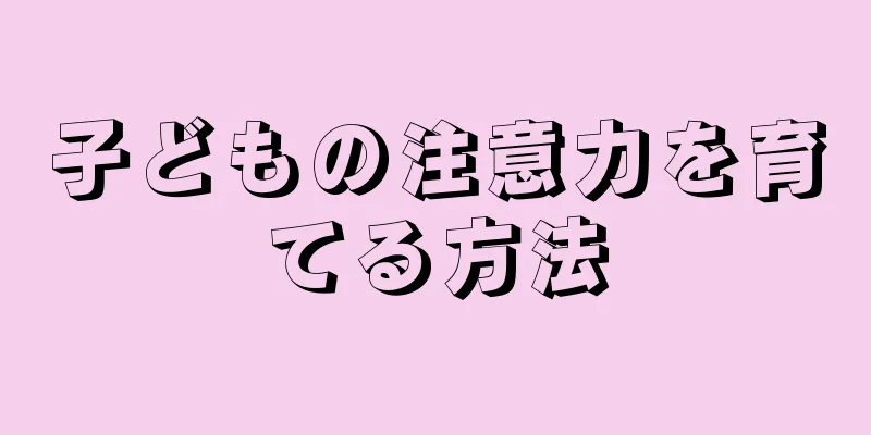 子どもの注意力を育てる方法