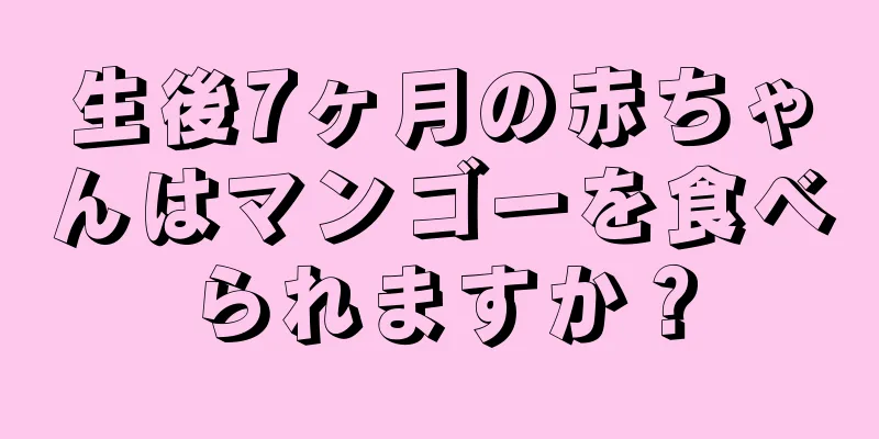 生後7ヶ月の赤ちゃんはマンゴーを食べられますか？