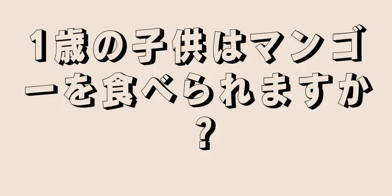1歳の子供はマンゴーを食べられますか？