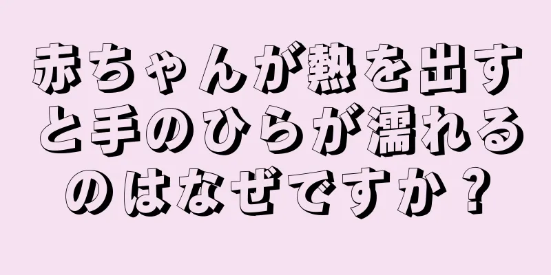 赤ちゃんが熱を出すと手のひらが濡れるのはなぜですか？