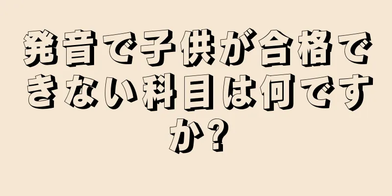 発音で子供が合格できない科目は何ですか?