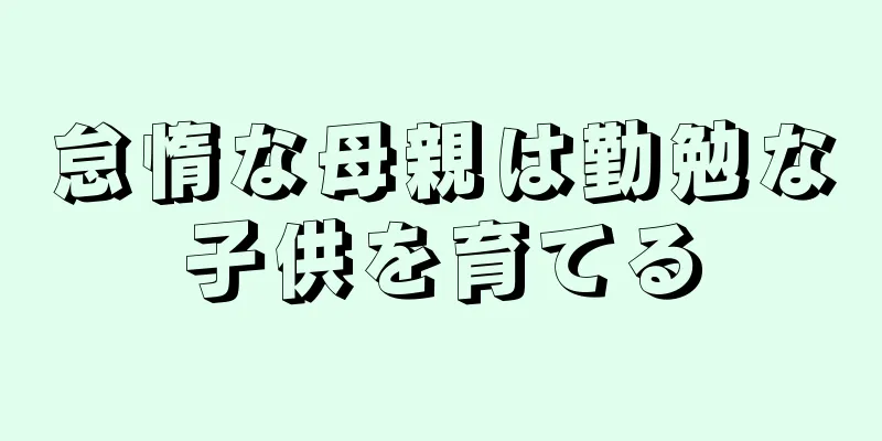 怠惰な母親は勤勉な子供を育てる