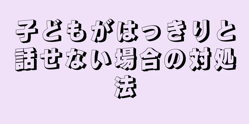 子どもがはっきりと話せない場合の対処法
