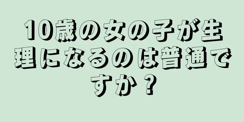 10歳の女の子が生理になるのは普通ですか？