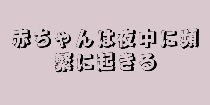 赤ちゃんは夜中に頻繁に起きる