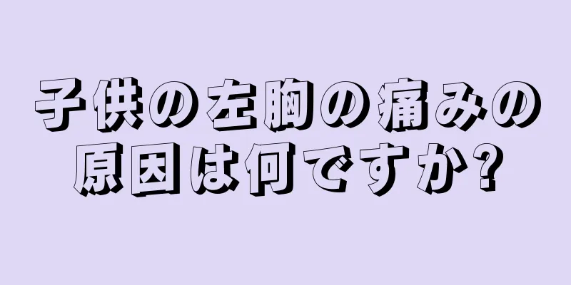 子供の左胸の痛みの原因は何ですか?
