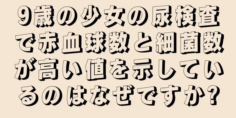 9歳の少女の尿検査で赤血球数と細菌数が高い値を示しているのはなぜですか?