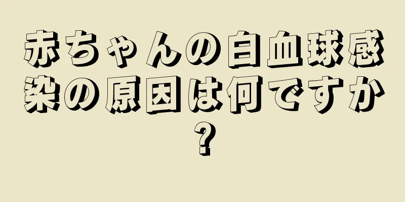 赤ちゃんの白血球感染の原因は何ですか?