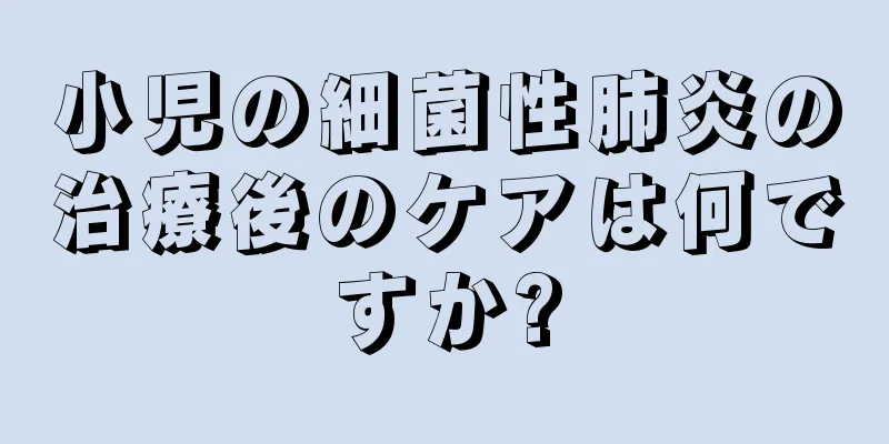 小児の細菌性肺炎の治療後のケアは何ですか?