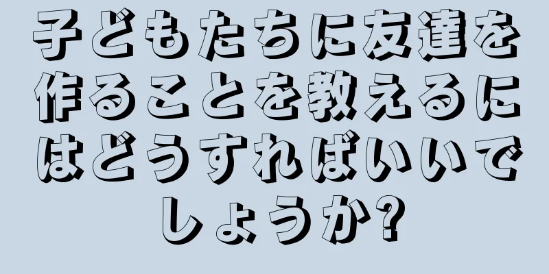 子どもたちに友達を作ることを教えるにはどうすればいいでしょうか?