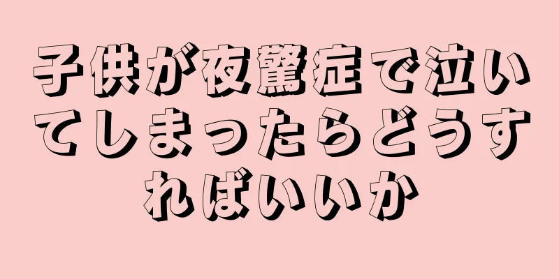 子供が夜驚症で泣いてしまったらどうすればいいか