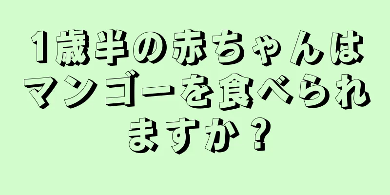 1歳半の赤ちゃんはマンゴーを食べられますか？