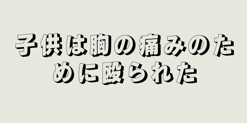 子供は胸の痛みのために殴られた