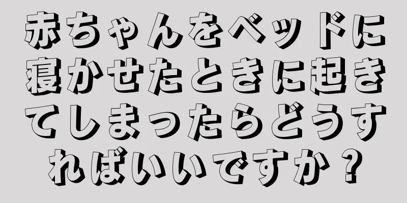 赤ちゃんをベッドに寝かせたときに起きてしまったらどうすればいいですか？