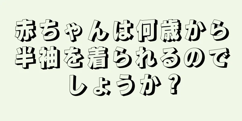 赤ちゃんは何歳から半袖を着られるのでしょうか？